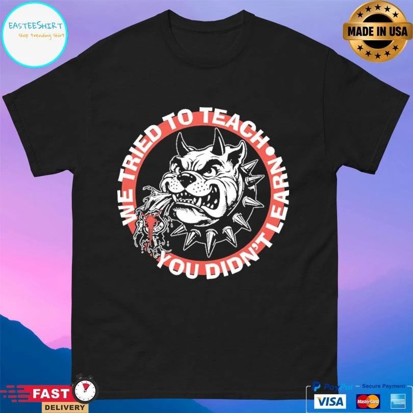 We Tried To Teach You Didn’t Learn Dog T-shirts