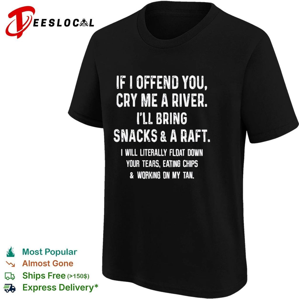 If I Offend You Cry Me a River I Will Bring Snacks and a Raft T-shirt