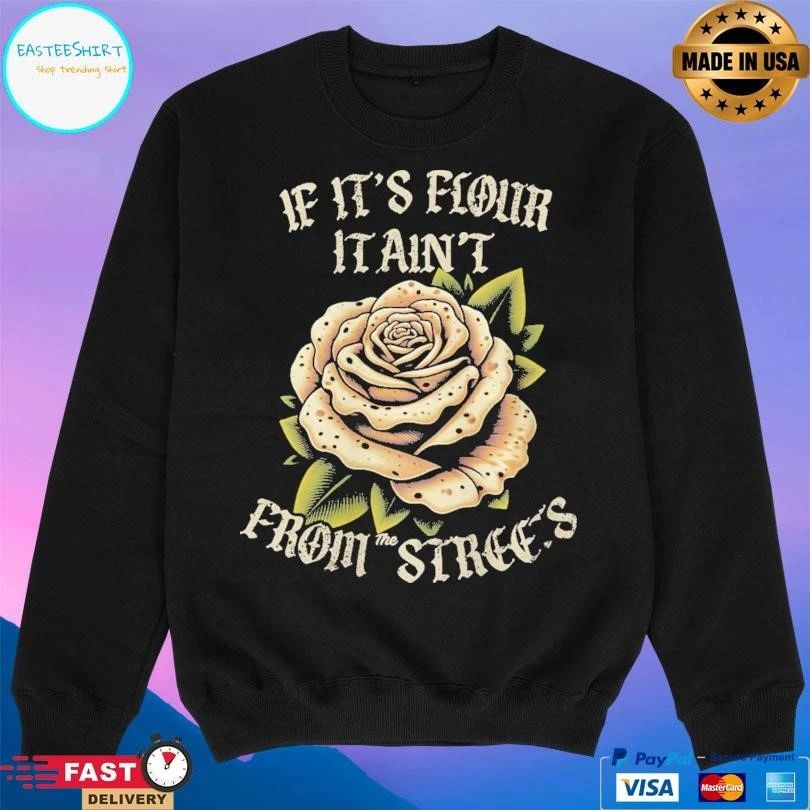 If It’s Flour It Ain’t From The Streets T-shirts
