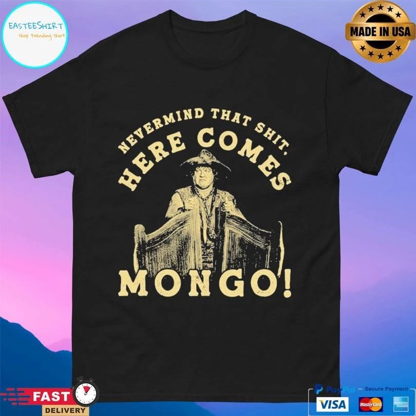 Nevermind That Shit Here Comes Mongo T-shirts
