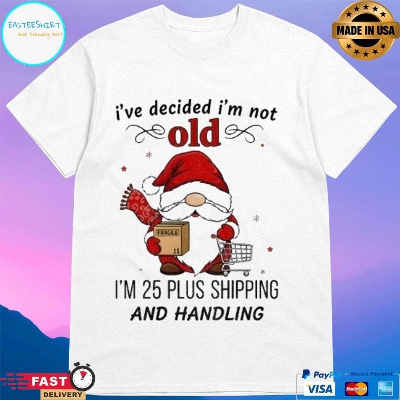 Gnome Santa Claus Ive Decided Im Not Old I’m 25 Plus Shipping And Handling Christmas 2025 T-shirts