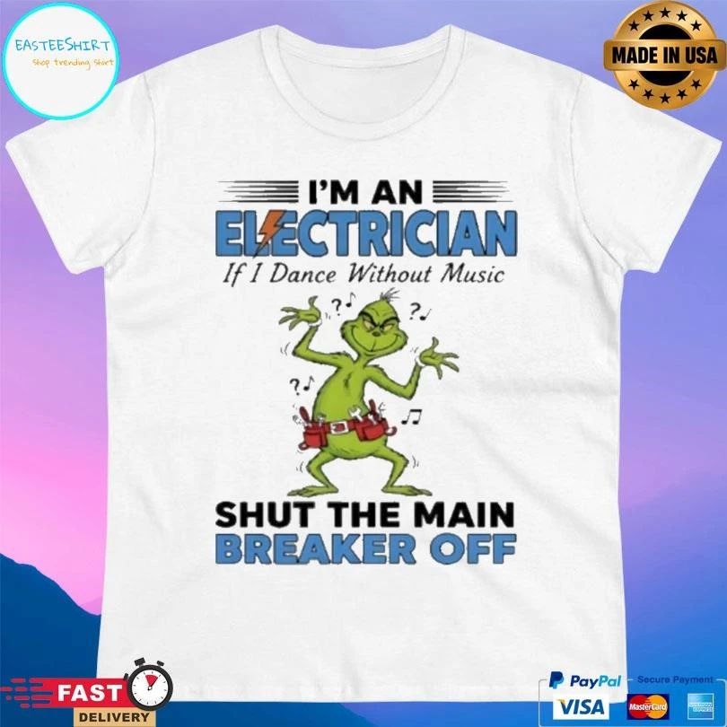 Grinch Dance I’m An Electrician If I Dance Without Music Shut The Main Breaker Off T-shirts