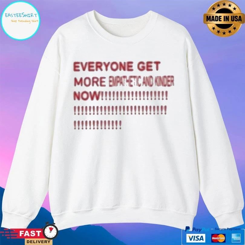 Everyone Get More Empathetic And Kinder Now T-shirts