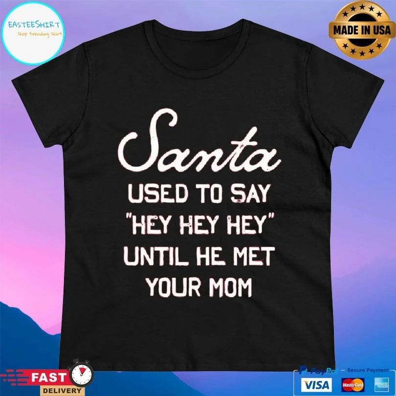 Santa Used To Say Hey Hey Hey Until He Met Your Mom T-shirts