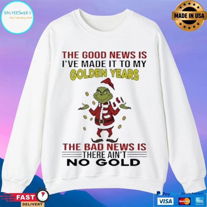 Grinch The Good News Is I’ve Made It To My Golden Years The Bad News Is There Ain’t No Gold T-shirts