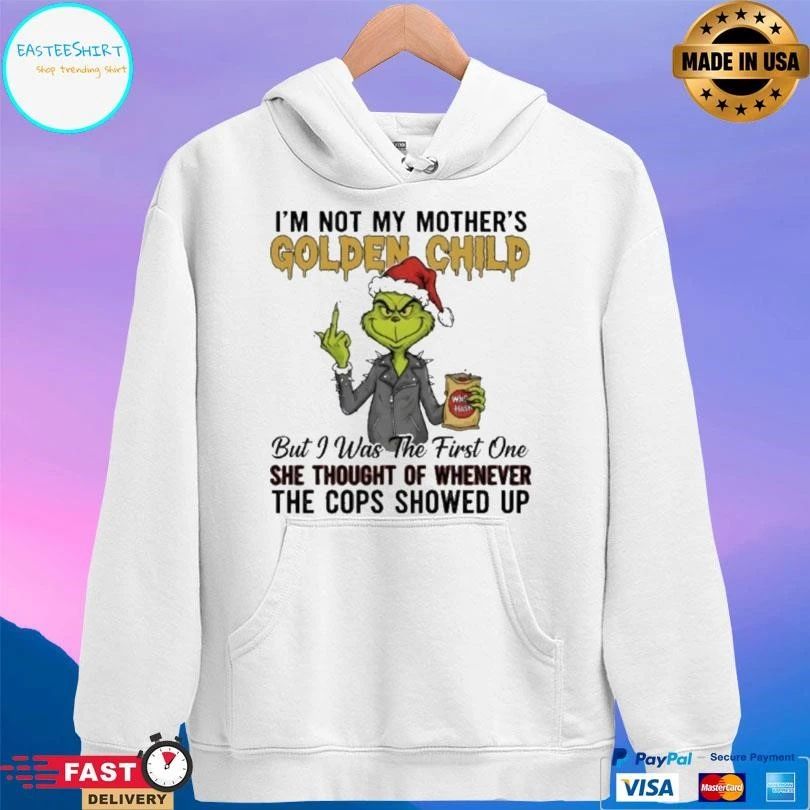 Grinch Christmas Im Not My Mothers Golden Child But I Was The First One She Thought Of Whenever The Cops Showed Up 2025 T-shirts