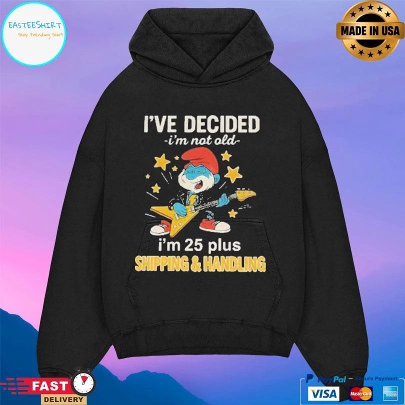 Smurf Ive Decided Im Not Old I’m 25 Plus Shipping And Handling T-shirts
