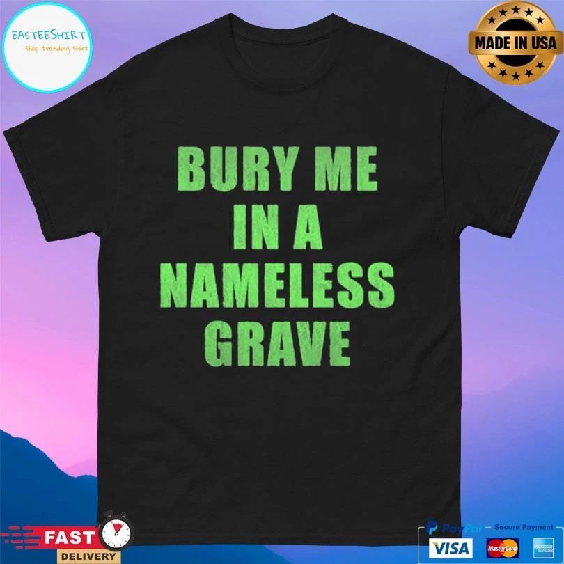 Bury Me In A Nameless Grave T-shirts