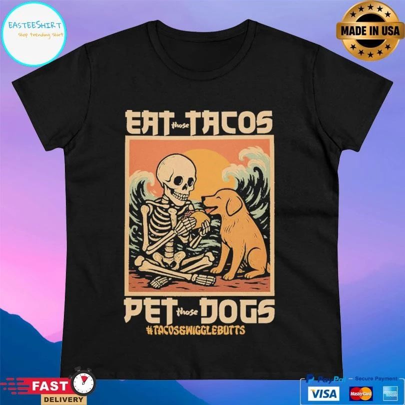 Eat Those Tacos Pet Those Dogs Tacos And Wiggle Butts T-shirts