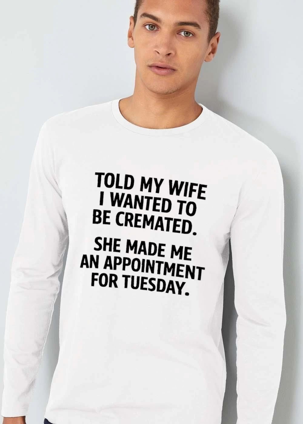 Told My Wife I Wanted To Be Cremated She Made Me An Appointment For Tuesday Bold Black Typography shirt