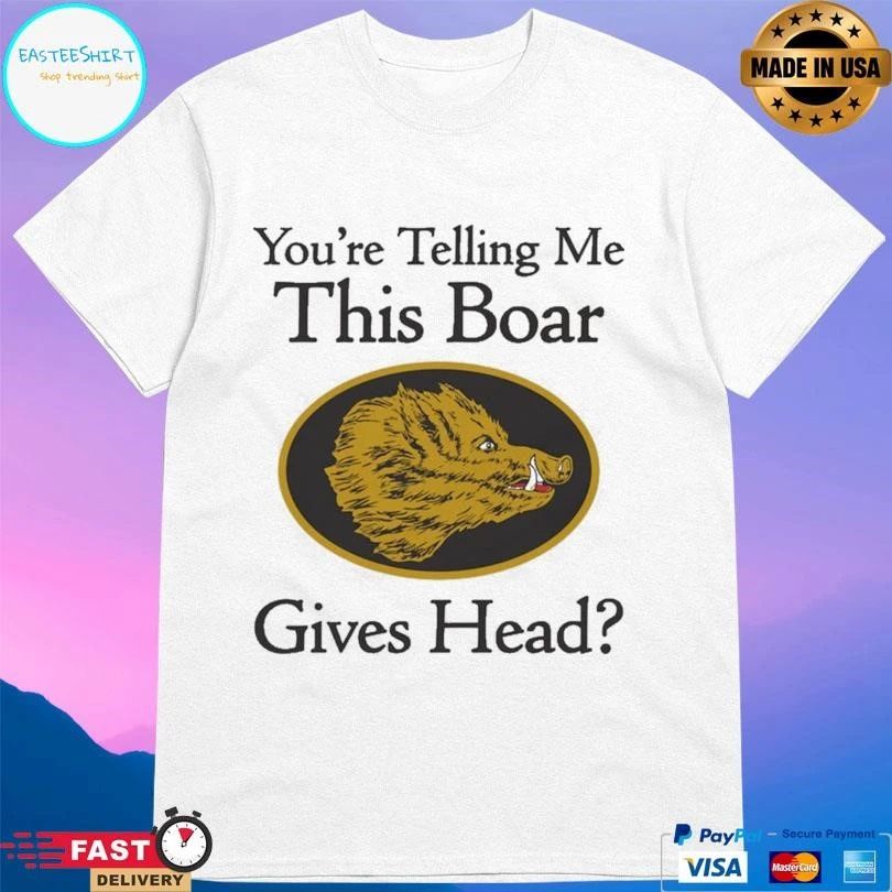 You’re Telling Me This Boar Gives Head T-shirts