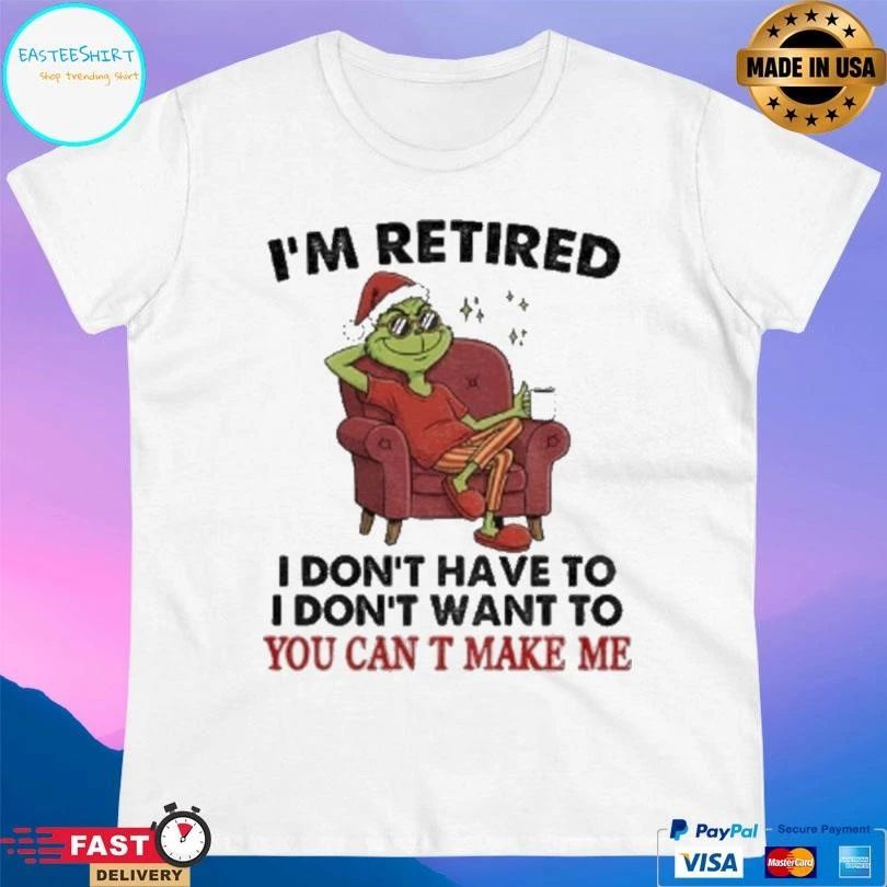 Grinch Santa I’m Retired I Don’t Have To I Don’t Want To You Can T Make Me Christmas 2025 T-shirts