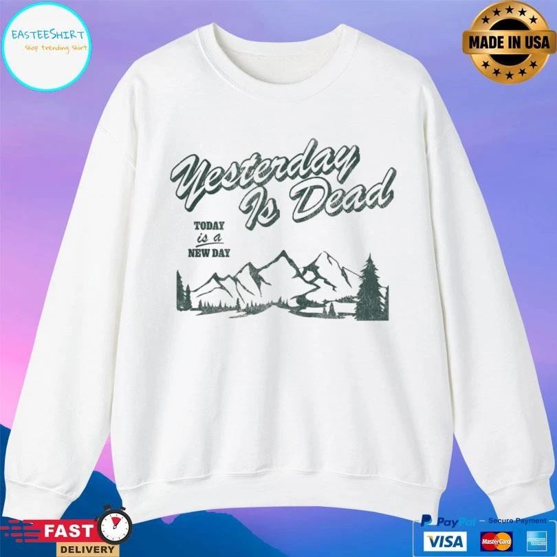 Yesterday Is Dead Today Is A New Day T-shirts