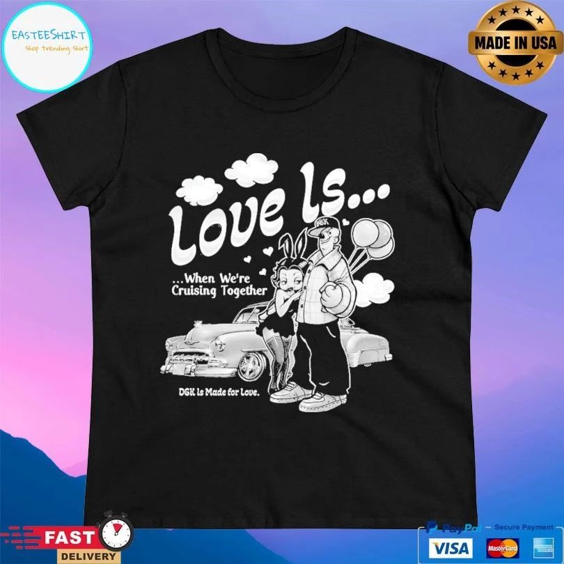 Love Is When We’re Cruising Together Dgk Ls Made For Love T-shirts