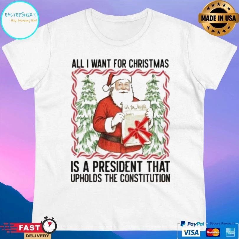 Santa Claus All I Want President Upholds The Constitution Anti Trump Christmas 2025 T-shirts
