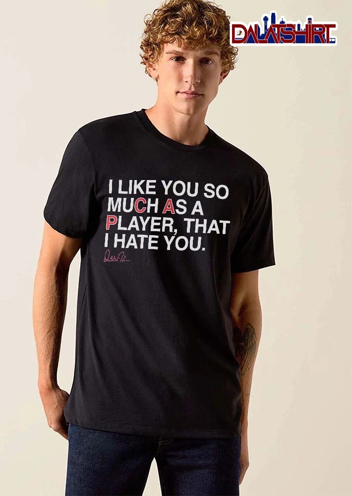 I Like You So Much As A Player That Hate You shirt
