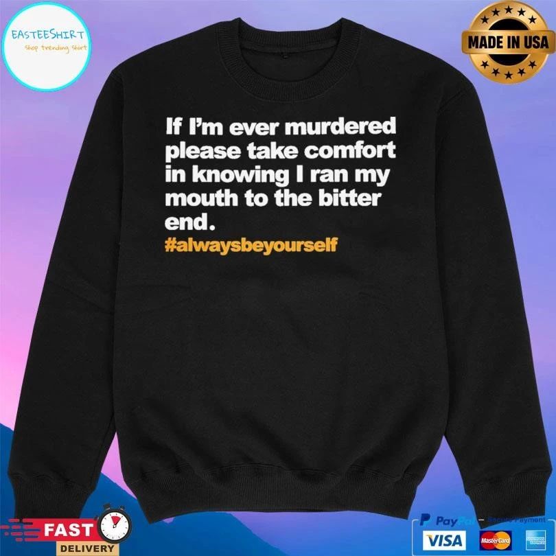 If I’m Ever Murdered Please Take Comfort In Knowing I Ran My Mouth To The Bitter End Always Be Yourself T-shirts