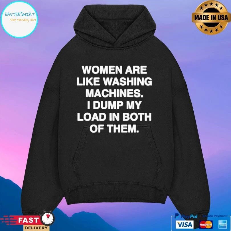 Women Are Like Washing Machines I Dump My Load In Both Of Them T-shirts