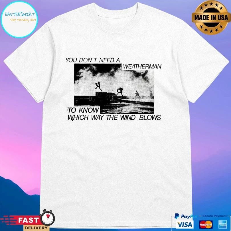 You Don’t Need A Weatherman To Know Which Way The Wind Blows T-shirts