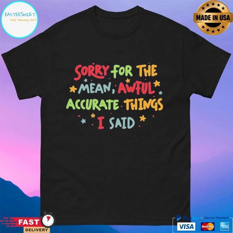 Sorry For The Mean Awful Accurate Things I Said T-shirts