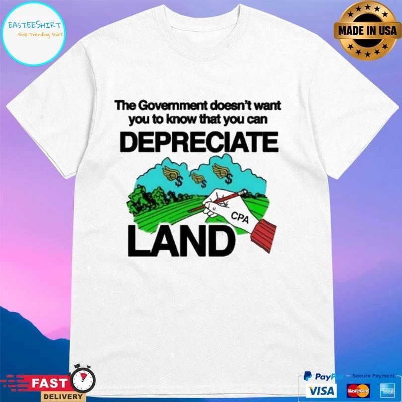 The Government Doesn’t Want You To Know That You Can Depreciate Land T-shirts