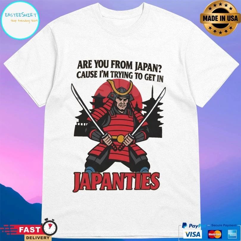Samurai Are You From Japan Cause I’m Trying To Get In Japanties T-shirts