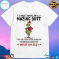 Grinch Christmas I Must Have An Amazing Butt Every Time I Finish Talking To Someone And Turn To Walk Away I Hear What An Ass 2025 T-shirts