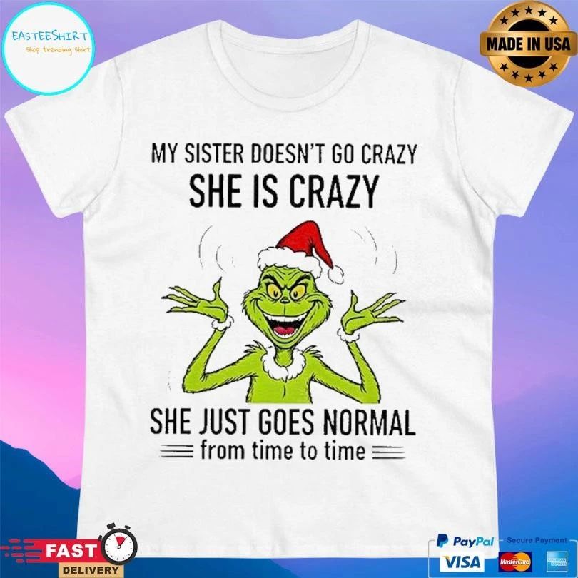 Grinch Santa My Sister Doesn’t Go Crazy She Crazy She Just Goes Normal From Time To Time Christmas 2025 T-shirts