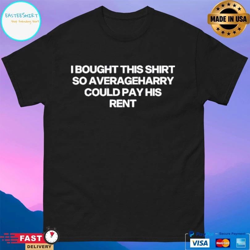I Bought This T-shirts So Averageharry Could Pay His Rent T-shirts