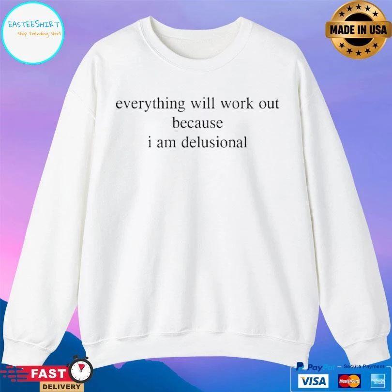 Everything Will Work Out Because I Am Delusional T-shirts