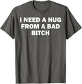I Need A Hug From A Bad Bitch T-Shirt