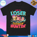Get In Loser We’re Goin’ Huntin’ T-shirts