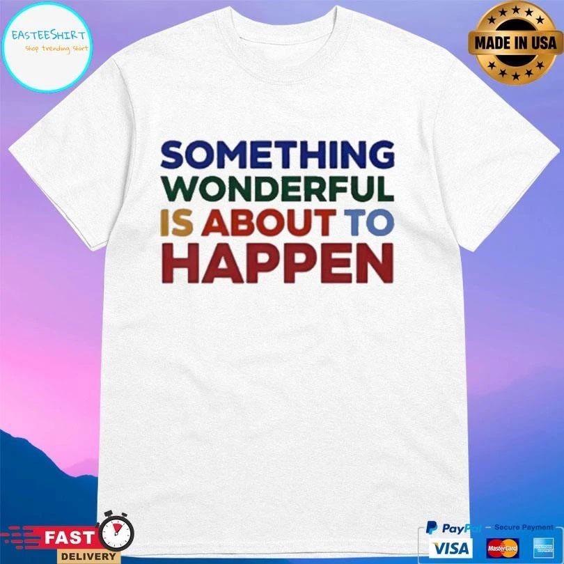 Something Wonderful Is About To Happen T-shirts