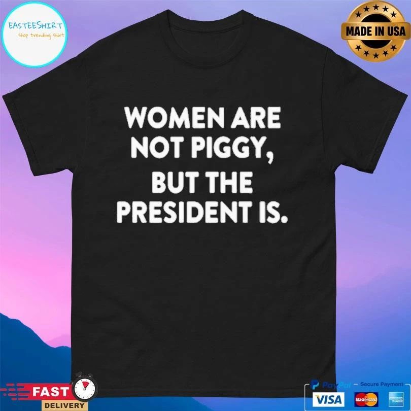Women Are Not Piggy But The President Is T-shirts