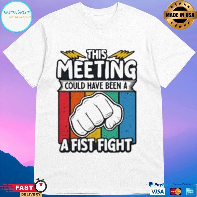 This Meeting Could Have Been A Fist Fight T-shirts