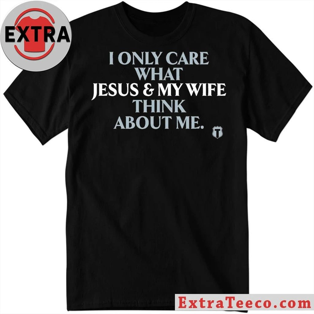 I Only Care About What My Wife And Jesus Thinks Shirt