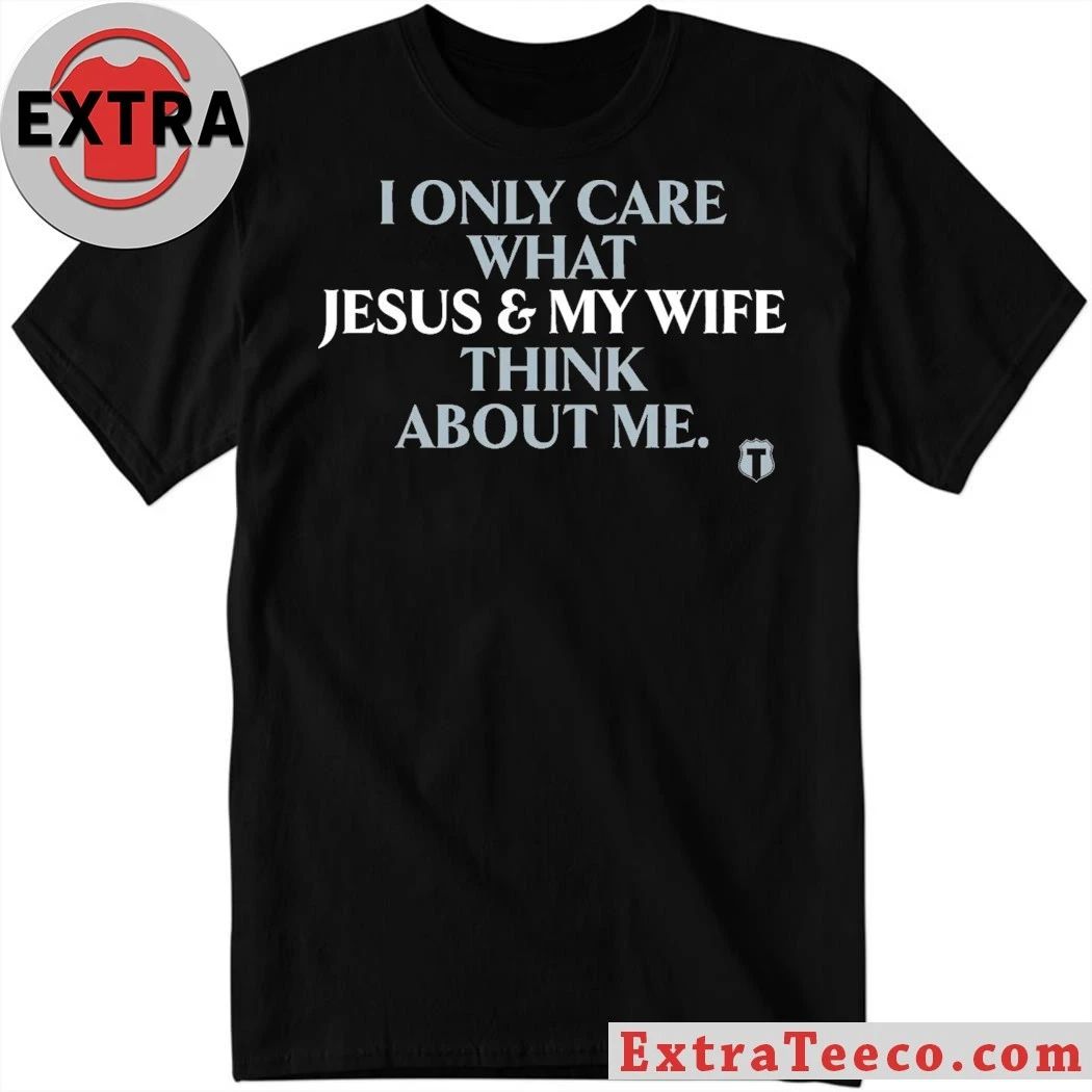 I Only Care About What My Wife And Jesus Thinks Shirt