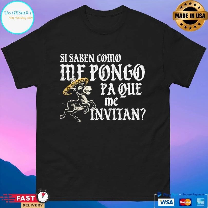 Si Saben Como Me Pongo Pa Que Me Invitan T-shirts