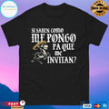 Si Saben Como Me Pongo Pa Que Me Invitan T-shirts