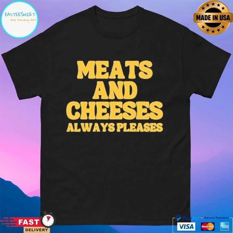 Meats And Cheeses Always Pleases T-shirts