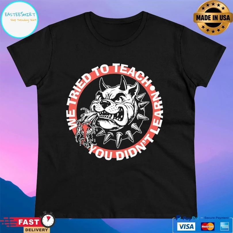 We Tried To Teach You Didn’t Learn Dog T-shirts