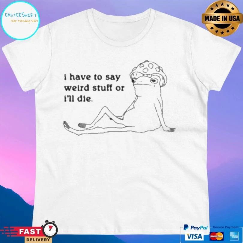 I Have To Say Weird Stuff Or I’ll Die Frog T-shirts