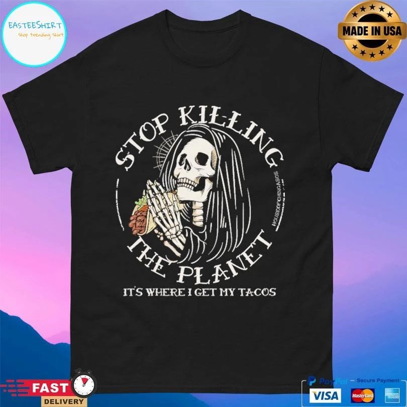 Stop Killing The Planet It’s Where I Get My Tacos T-shirts