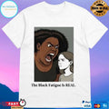 The Black Fatigue Is Real T-shirts