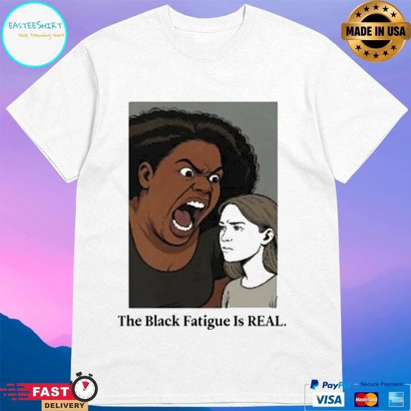 The Black Fatigue Is Real T-shirts