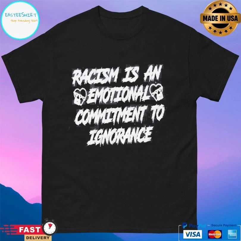 Racism Is An Emotional Commitment To Ignorance T-shirts