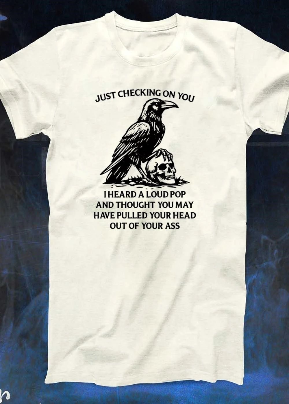 Raven Skull Humor’ Just Checking on You I Heard a Loud Pop and Thought You May Have Pulled Your Head Out of Your Ass T-Shirt