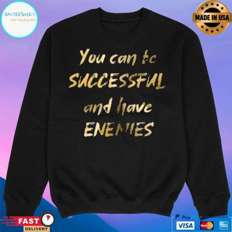 You Can Be Successful And Have Enemies T-shirts