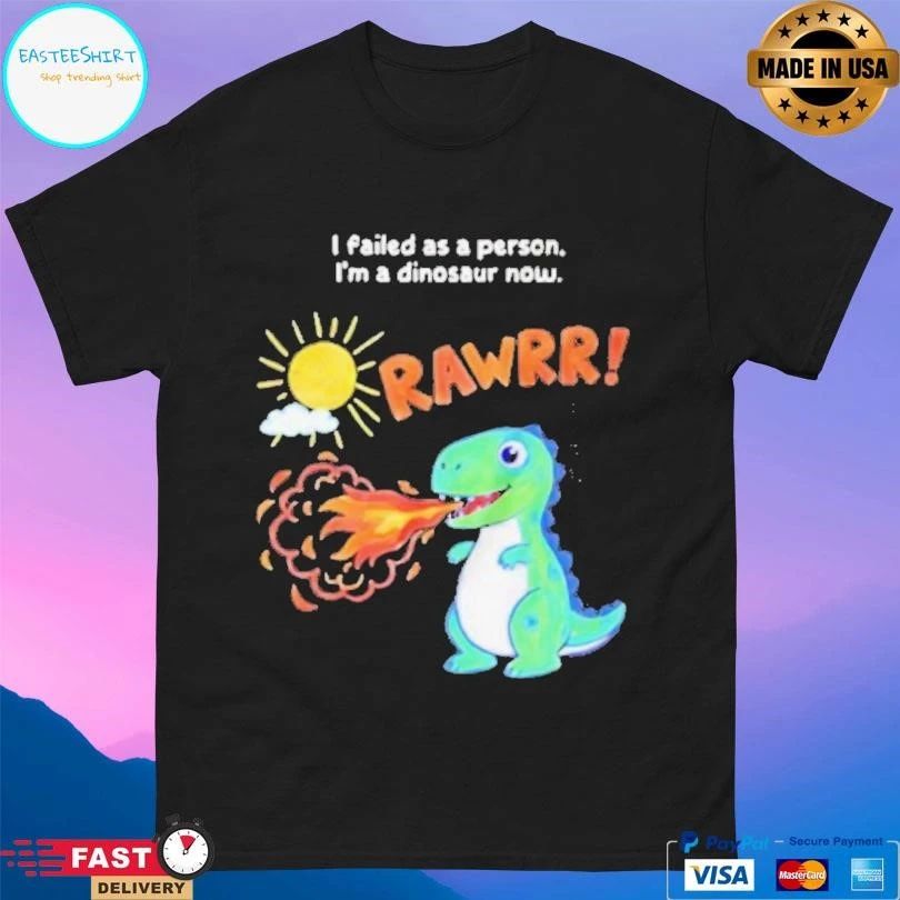 Rawrr I Failed As A Person Im A Dinosaur Now T-shirts