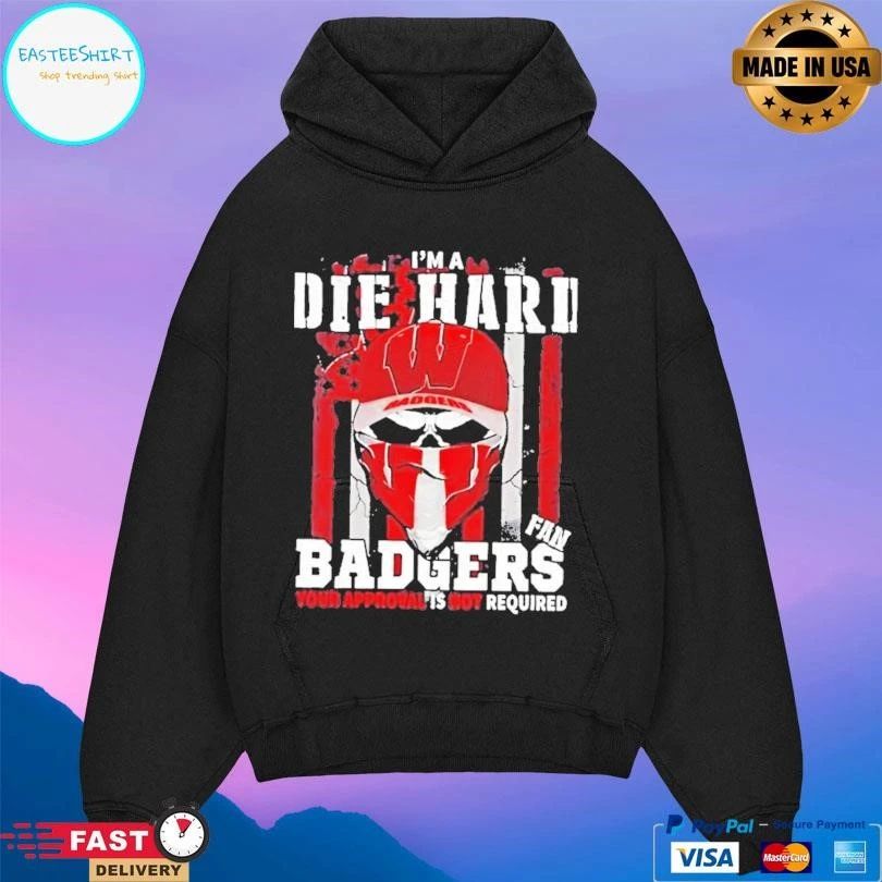 Skull Im A Die Hard Wisconsin Badgers Fan Your Approval Is Not Required T-shirts